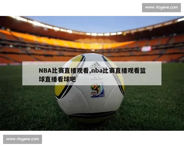 高清篮球赛事直播APP下载指南畅享实时精彩对决平台安全稳定观看体验 - 副本 (29) - 副本